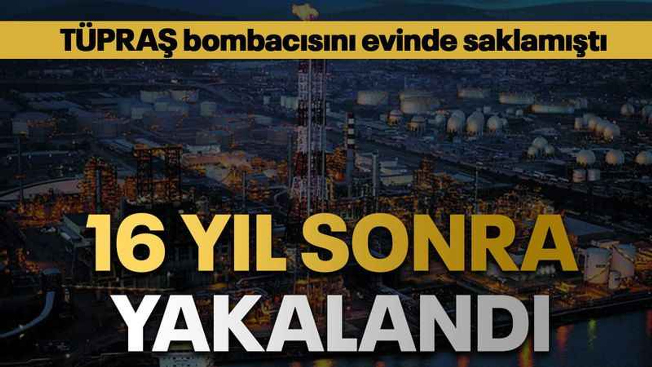 TÜPRAŞ bombacısını evinde saklamıştı 16 yıl sonra yakalandı